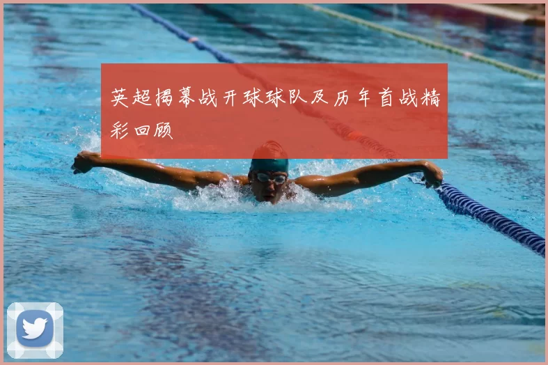 英超揭幕战开球球队及历年首战精彩回顾