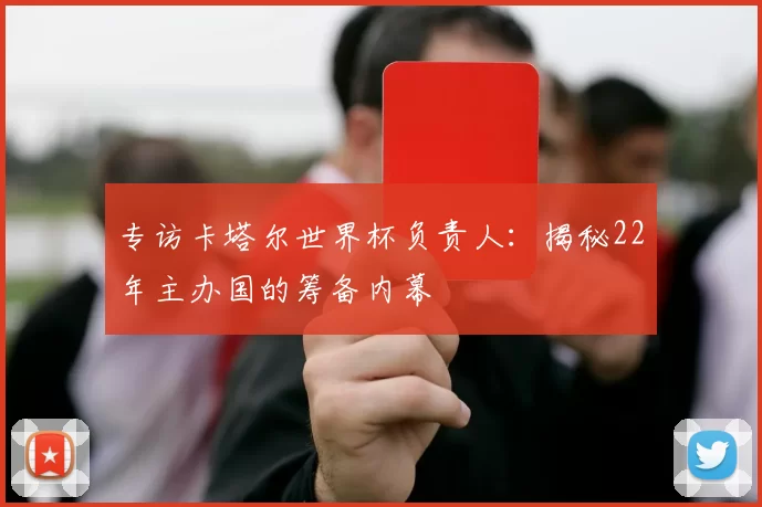 专访卡塔尔世界杯负责人：揭秘22年主办国的筹备内幕