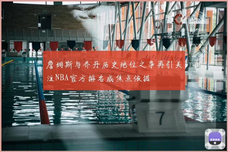 詹姆斯与乔丹历史地位之争再引关注NBA官方排名成焦点依据