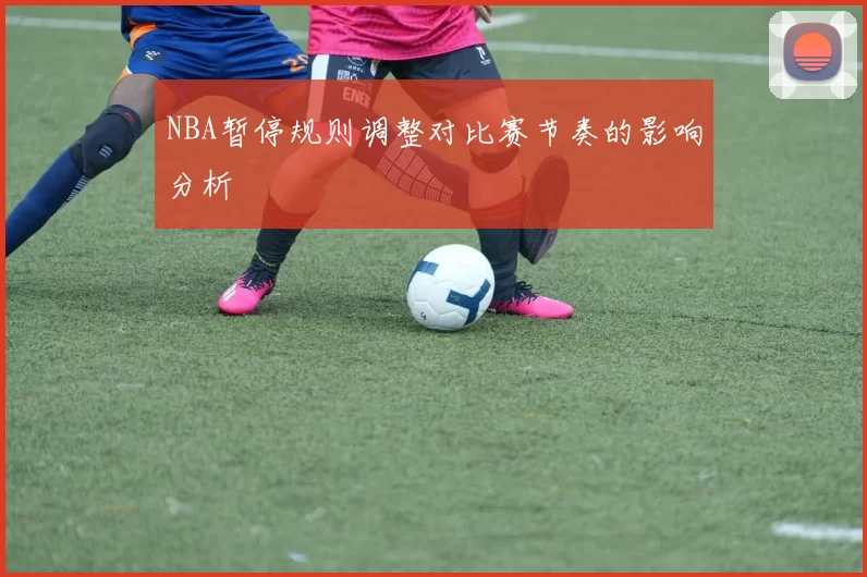 NBA暂停规则调整对比赛节奏的影响分析