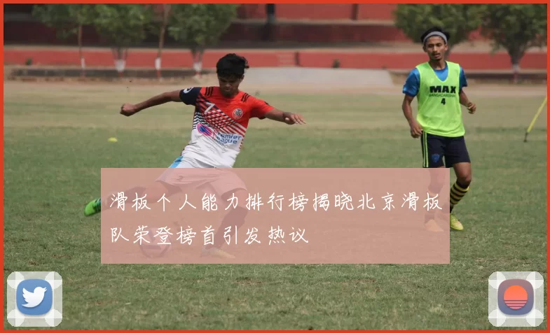 滑板个人能力排行榜揭晓北京滑板队荣登榜首引发热议