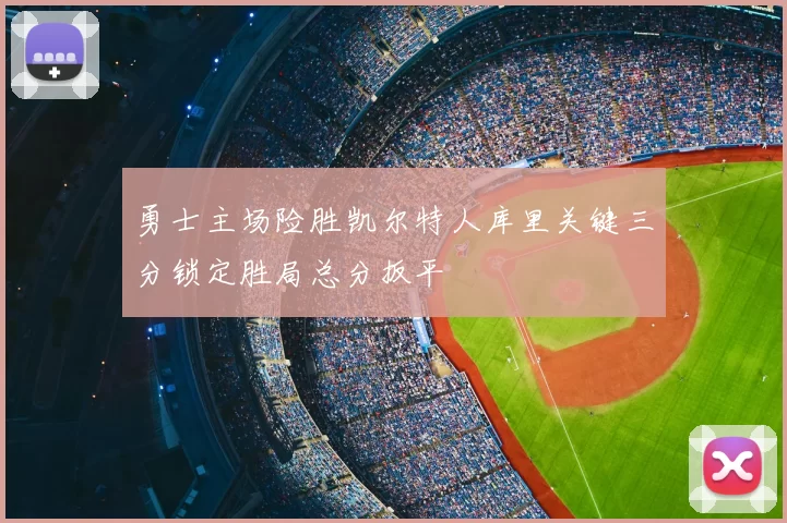 勇士主场险胜凯尔特人库里关键三分锁定胜局总分扳平