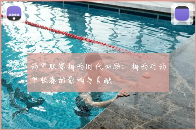 西甲联赛梅西时代回顾：梅西对西甲联赛的影响与贡献