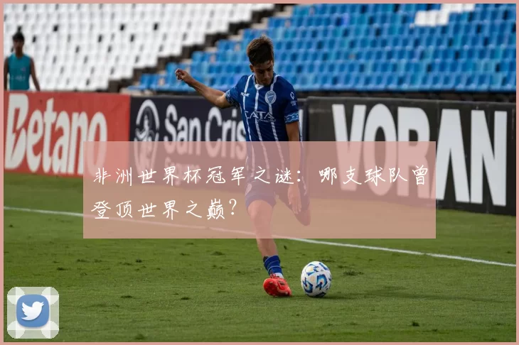 非洲世界杯冠军之谜:哪支球队曾登顶世界之巅?