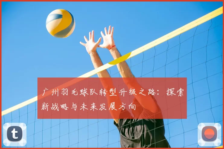 广州羽毛球队转型升级之路：探索新战略与未来发展方向