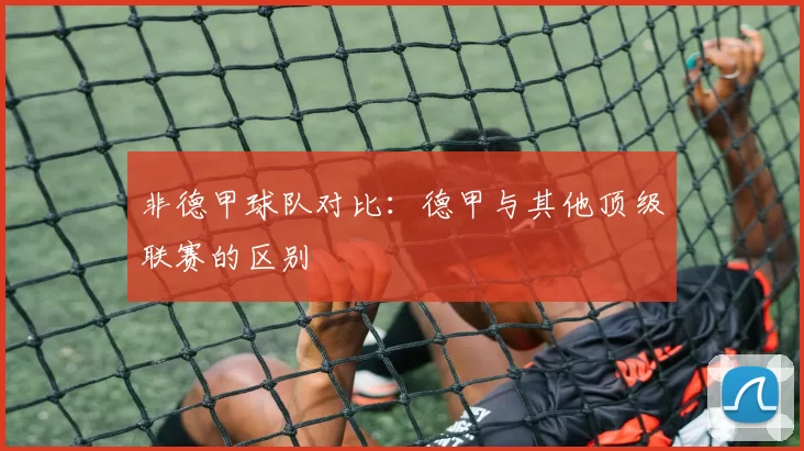非德甲球队对比:德甲与其他顶级联赛的区别