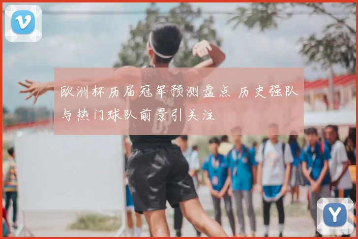 欧洲杯历届冠军预测盘点 历史强队与热门球队前景引关注