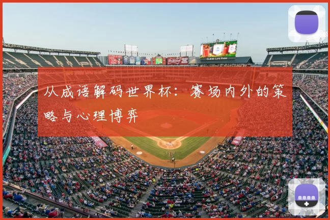 从成语解码世界杯：赛场内外的策略与心理博弈