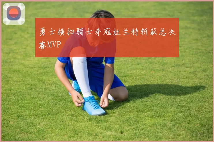 勇士横扫骑士夺冠杜兰特斩获总决赛MVP