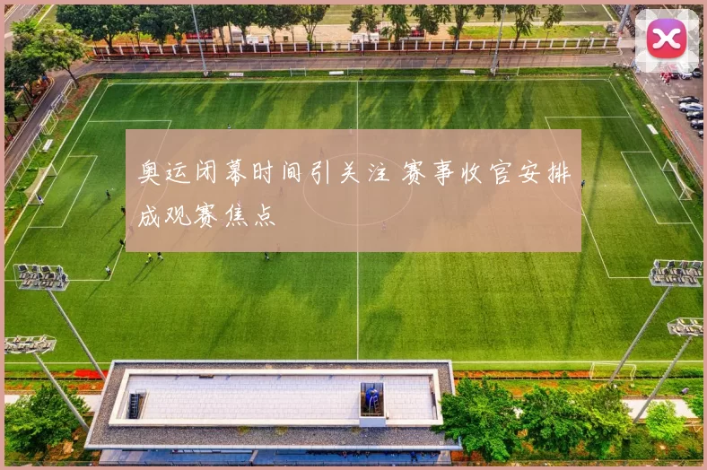 奥运闭幕时间引关注 赛事收官安排成观赛焦点