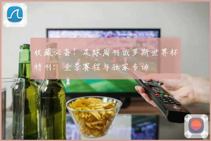 收藏必备！足球周刊俄罗斯世界杯特刊：全景赛程与独家专访