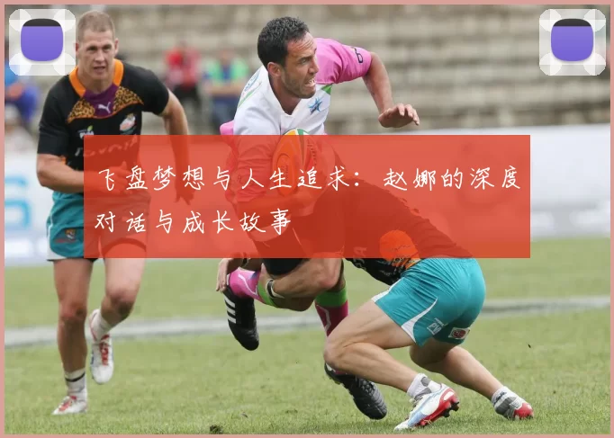 飞盘梦想与人生追求：赵娜的深度对话与成长故事