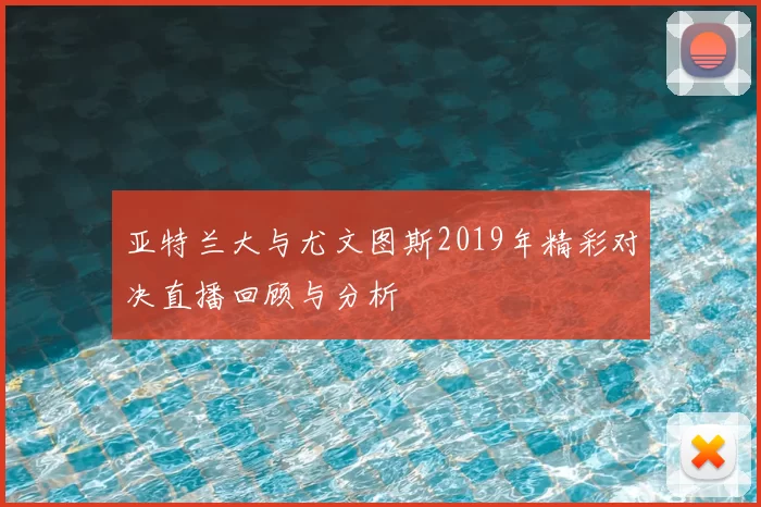 亚特兰大与尤文图斯2019年精彩对决直播回顾与分析