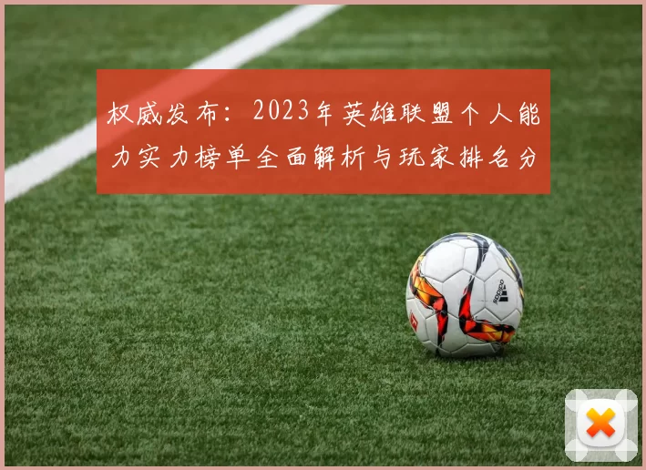 权威发布:2023年英雄联盟个人能力实力榜单全面解析与玩家排名分析