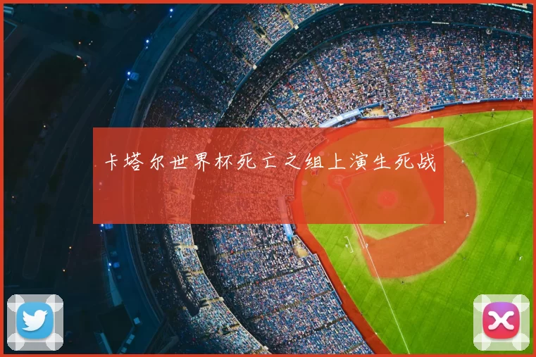 卡塔尔世界杯死亡之组上演生死战