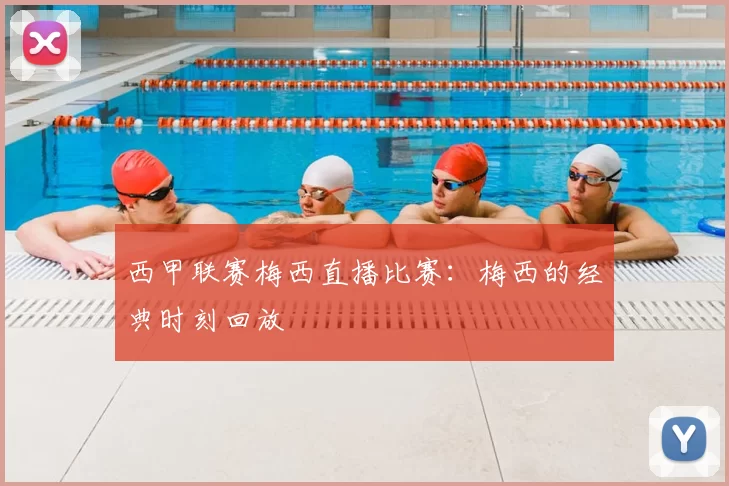 西甲联赛梅西直播比赛：梅西的经典时刻回放