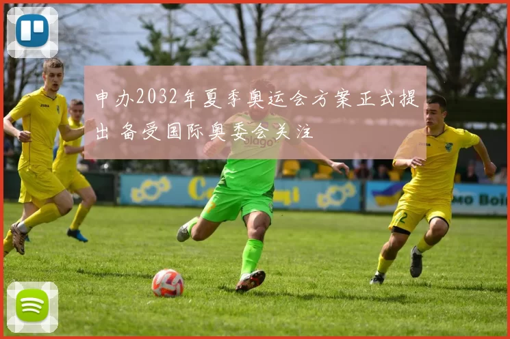申办2032年夏季奥运会方案正式提出 备受国际奥委会关注