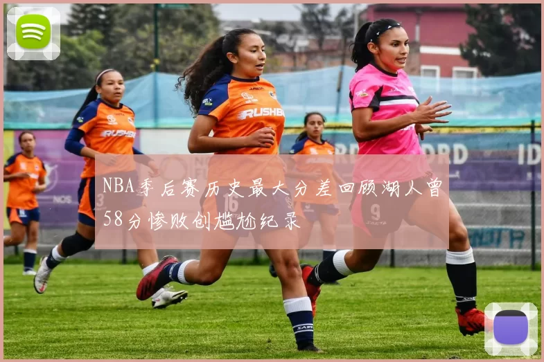 NBA季后赛历史最大分差回顾湖人曾58分惨败创尴尬纪录