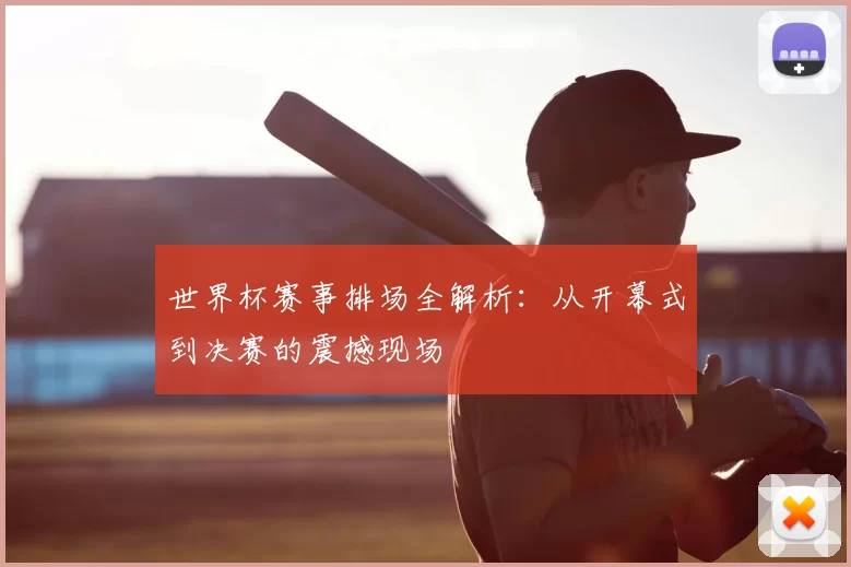 世界杯赛事排场全解析:从开幕式到决赛的震撼现场