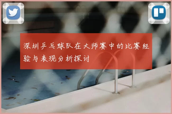 深圳乒乓球队在大师赛中的比赛经验与表现分析探讨