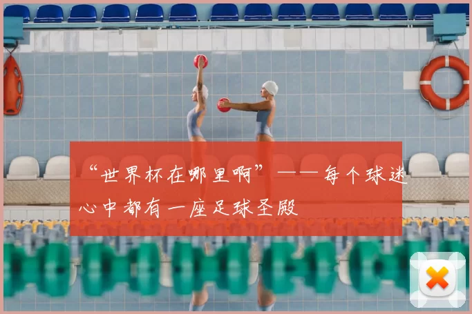 “世界杯在哪里啊”——每个球迷心中都有一座足球圣殿