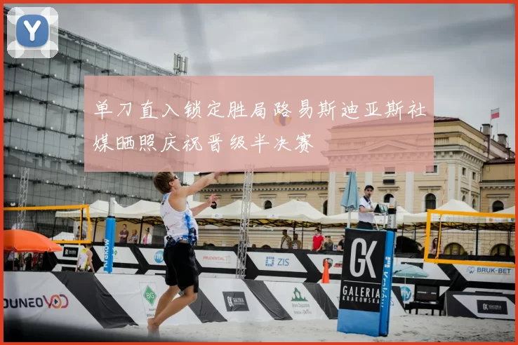 单刀直入锁定胜局路易斯迪亚斯社媒晒照庆祝晋级半决赛