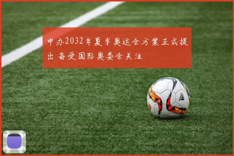 申办2032年夏季奥运会方案正式提出 备受国际奥委会关注
