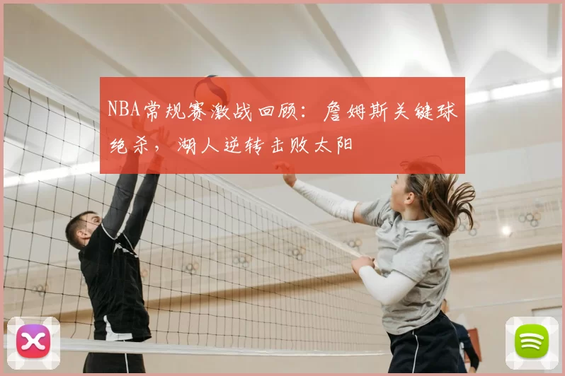 NBA常规赛激战回顾：詹姆斯关键球绝杀，湖人逆转击败太阳