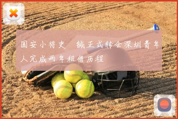 国安小将史堉铖正式转会深圳青年人完成两年租借历程