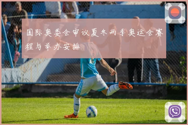 国际奥委会审议夏冬两季奥运会赛程与举办安排