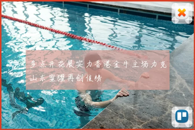 多点开花展实力香港金牛主场力克山东蜜獾再创佳绩