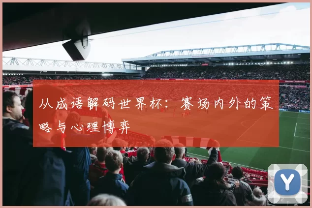 从成语解码世界杯：赛场内外的策略与心理博弈