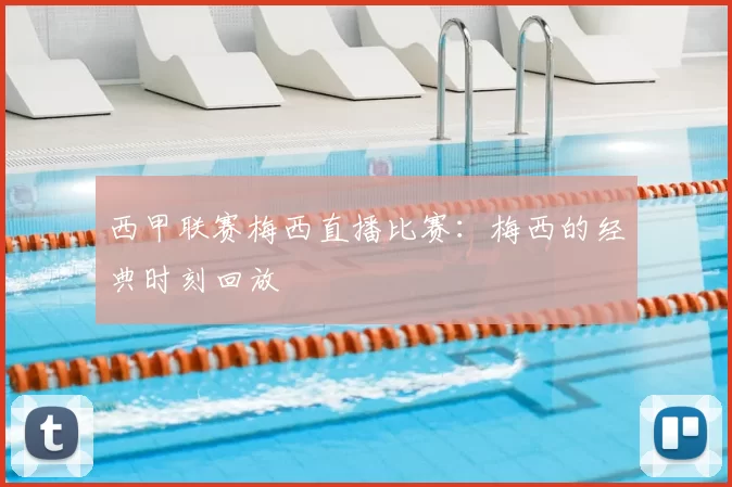 西甲联赛梅西直播比赛：梅西的经典时刻回放