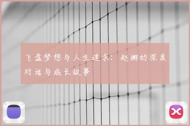 飞盘梦想与人生追求：赵娜的深度对话与成长故事
