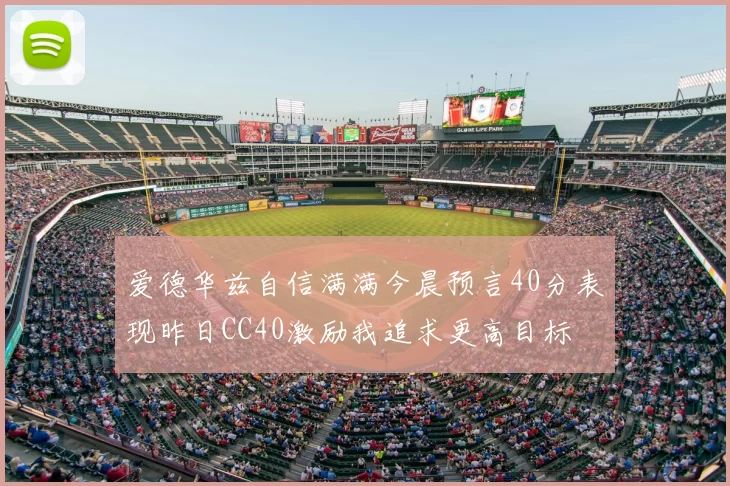 爱德华兹自信满满今晨预言40分表现昨日CC40激励我追求更高目标