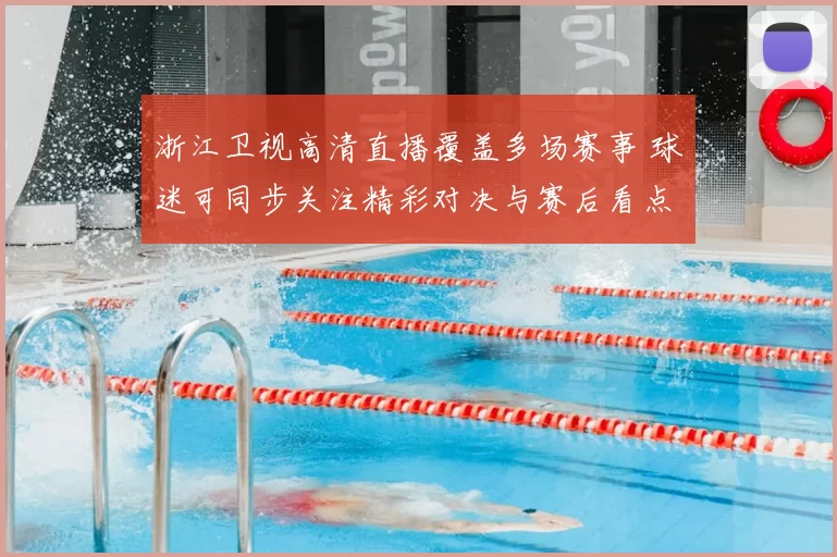 浙江卫视高清直播覆盖多场赛事 球迷可同步关注精彩对决与赛后看点
