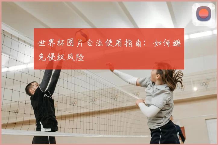 世界杯图片合法使用指南：如何避免侵权风险