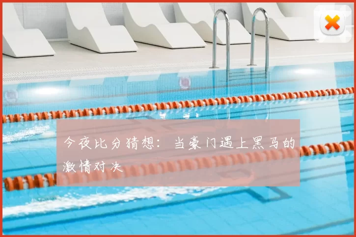今夜比分猜想：当豪门遇上黑马的激情对决