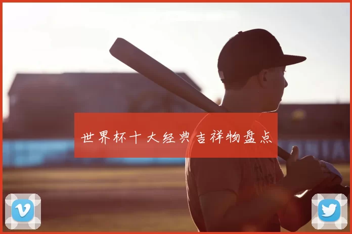 世界杯十大经典吉祥物盘点