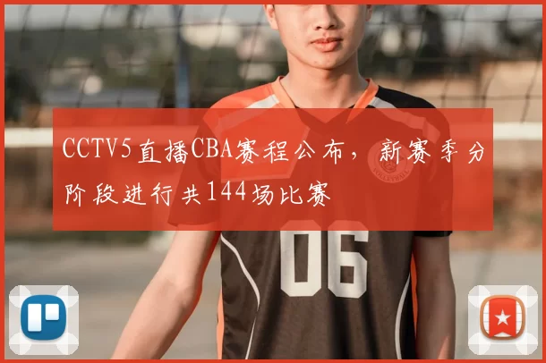 CCTV5直播CBA赛程公布,新赛季分阶段进行共144场比赛