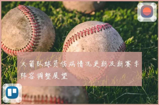火箭队球员伤病情况更新及新赛季阵容调整展望