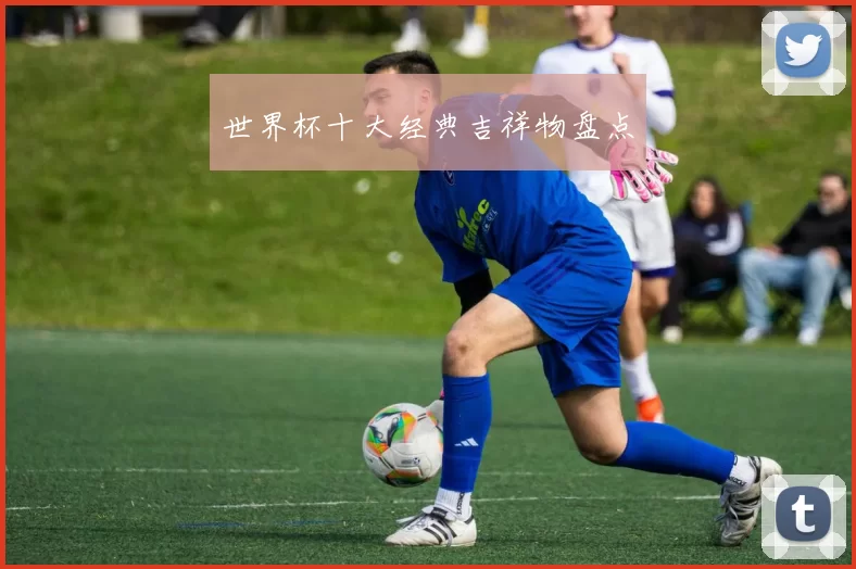 世界杯十大经典吉祥物盘点