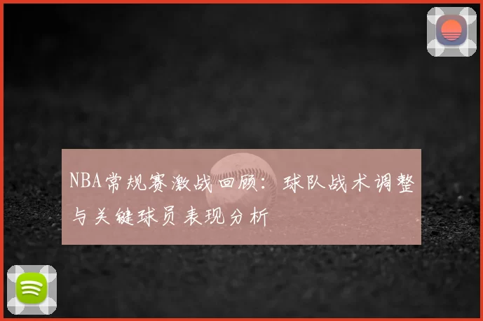 NBA常规赛激战回顾：球队战术调整与关键球员表现分析