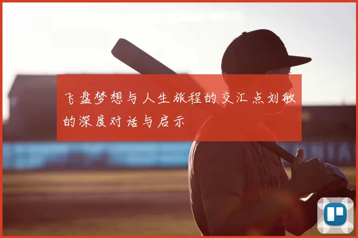 飞盘梦想与人生旅程的交汇点刘敏的深度对话与启示