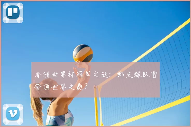 非洲世界杯冠军之谜:哪支球队曾登顶世界之巅?