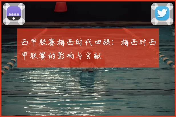 西甲联赛梅西时代回顾：梅西对西甲联赛的影响与贡献