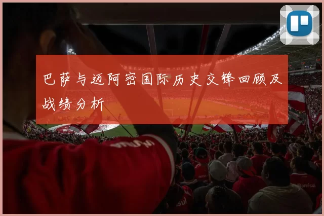 巴萨与迈阿密国际历史交锋回顾及战绩分析