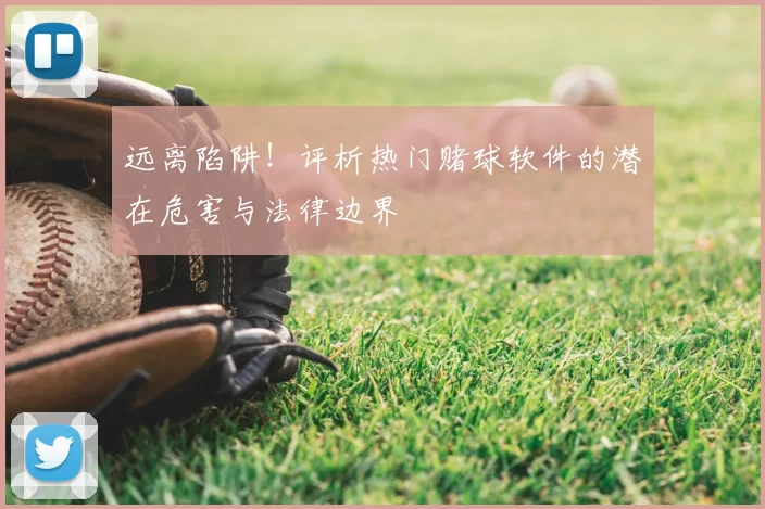 远离陷阱!评析热门赌球软件的潜在危害与法律边界