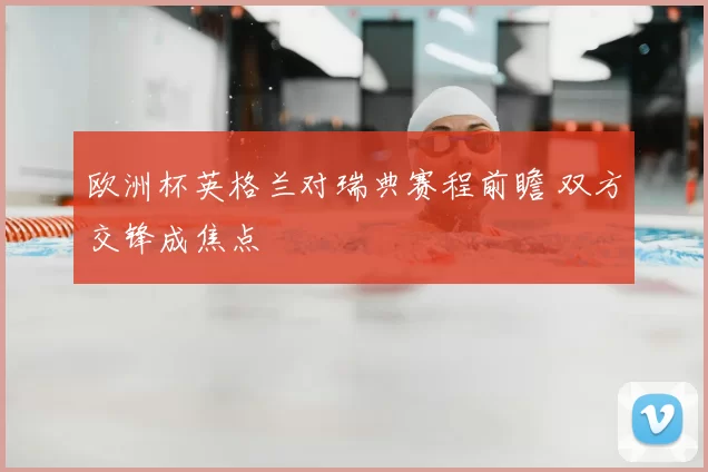 欧洲杯英格兰对瑞典赛程前瞻 双方交锋成焦点