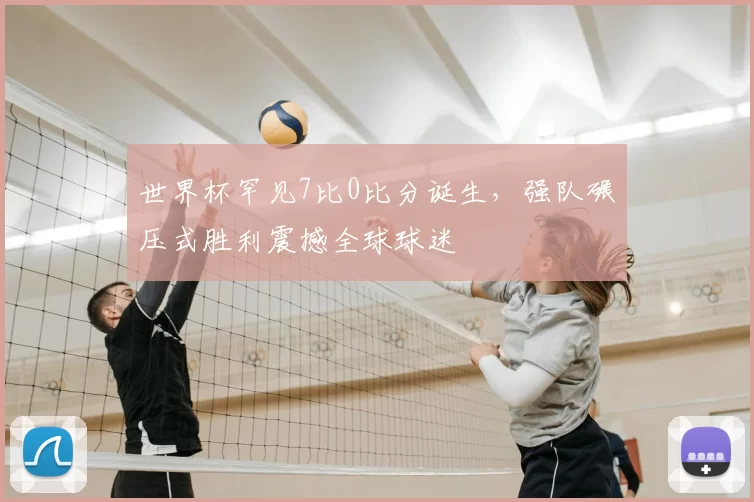 世界杯罕见7比0比分诞生，强队碾压式胜利震撼全球球迷